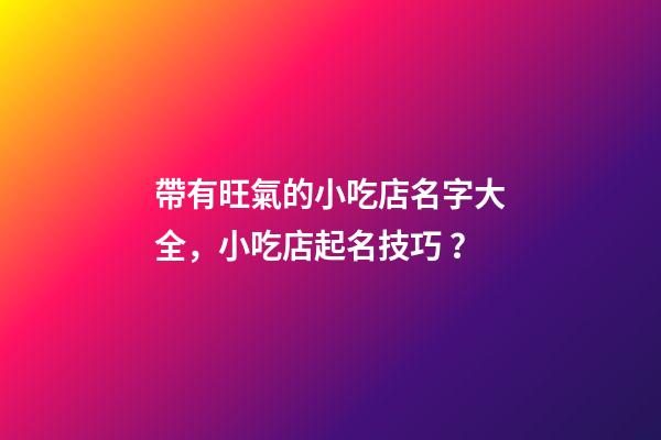 帶有旺氣的小吃店名字大全，小吃店起名技巧？